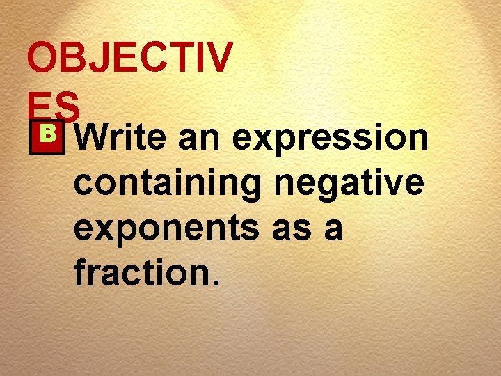 OBJECTIV ES B Write an expression containing negative exponents as a fraction. 