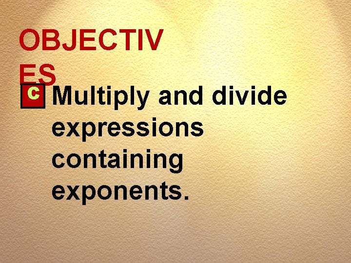 OBJECTIV ES C Multiply and divide expressions containing exponents. 