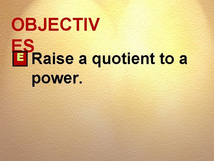 OBJECTIV ES E Raise a quotient to a power. 