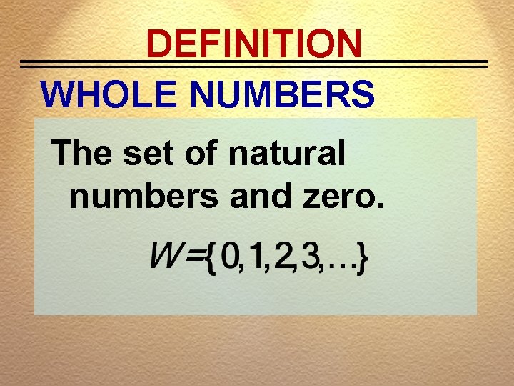 DEFINITION WHOLE NUMBERS The set of natural numbers and zero. 