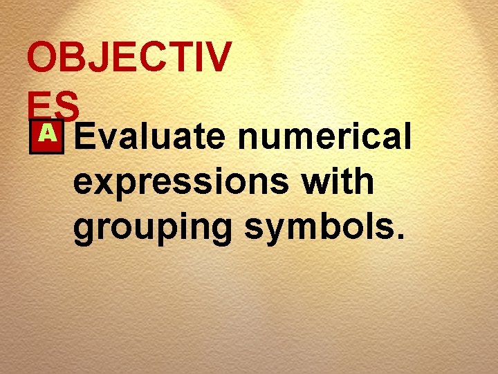 OBJECTIV ES A Evaluate numerical expressions with grouping symbols. 