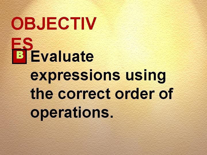 OBJECTIV ES B Evaluate expressions using the correct order of operations. 