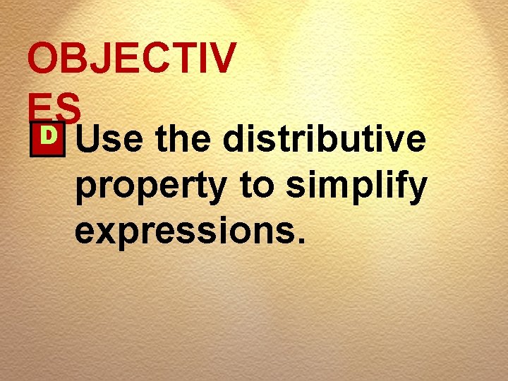 OBJECTIV ES D Use the distributive property to simplify expressions. 
