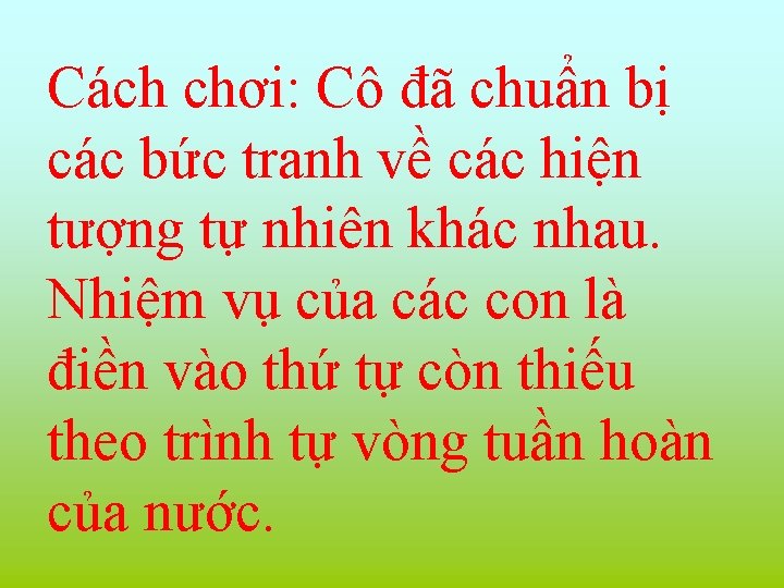 Cách chơi: Cô đã chuẩn bị các bức tranh về các hiện tượng tự