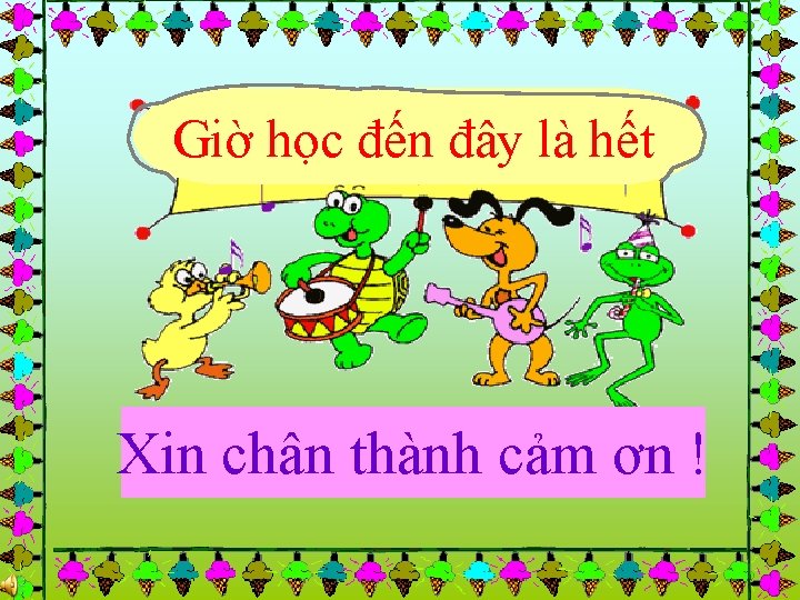 Giờ học đến đây là hết Xin chân thành cảm ơn ! 