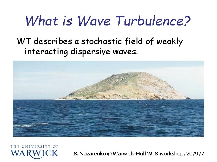 What is Wave Turbulence? WT describes a stochastic field of weakly interacting dispersive waves.