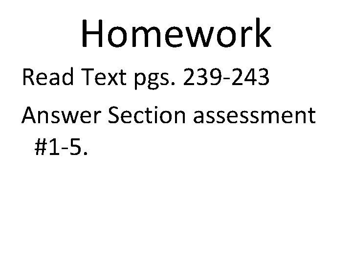 Homework Read Text pgs. 239 -243 Answer Section assessment #1 -5. 