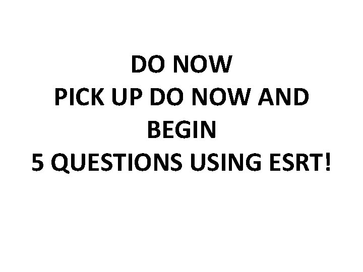 DO NOW PICK UP DO NOW AND BEGIN 5 QUESTIONS USING ESRT! 