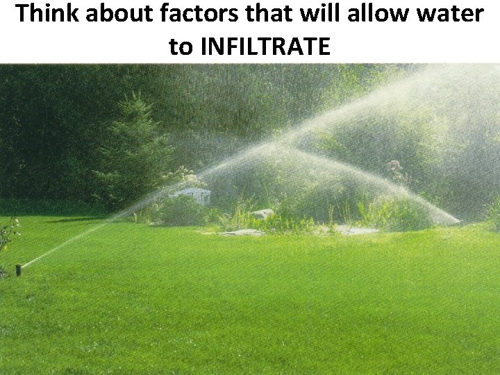 Think about factors that will allow water to INFILTRATE 