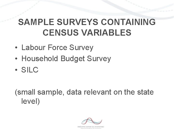 SAMPLE SURVEYS CONTAINING CENSUS VARIABLES • Labour Force Survey • Household Budget Survey •