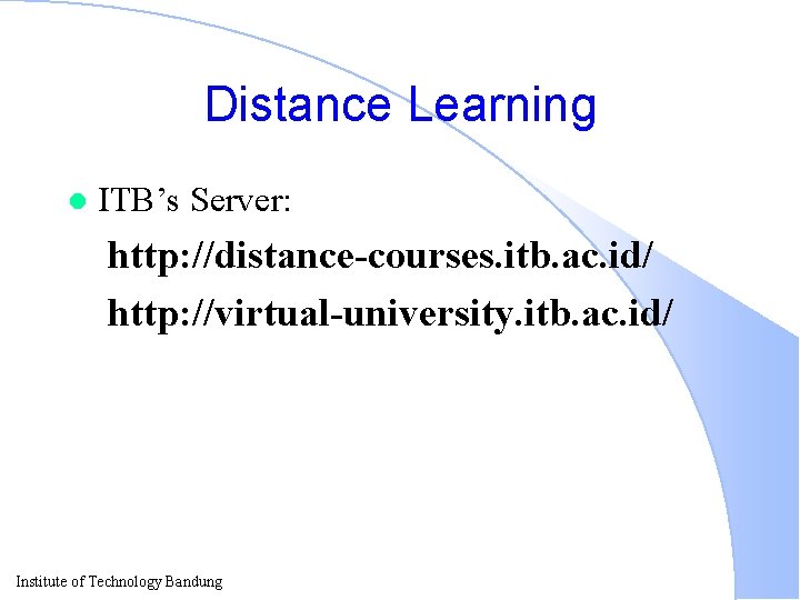 Distance Learning l ITB’s Server: http: //distance-courses. itb. ac. id/ http: //virtual-university. itb. ac.