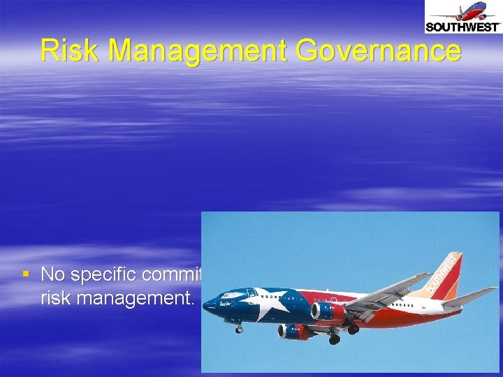 Risk Management Governance § No specific committee or RMO for Southwest’s risk management. 