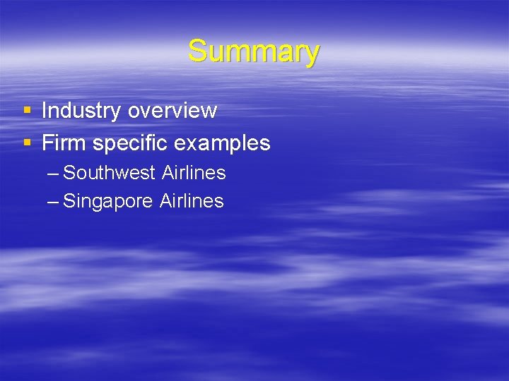 Summary § Industry overview § Firm specific examples – Southwest Airlines – Singapore Airlines