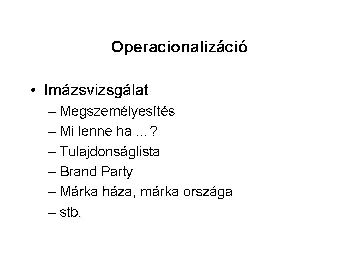 Operacionalizáció • Imázsvizsgálat – Megszemélyesítés – Mi lenne ha …? – Tulajdonságlista – Brand