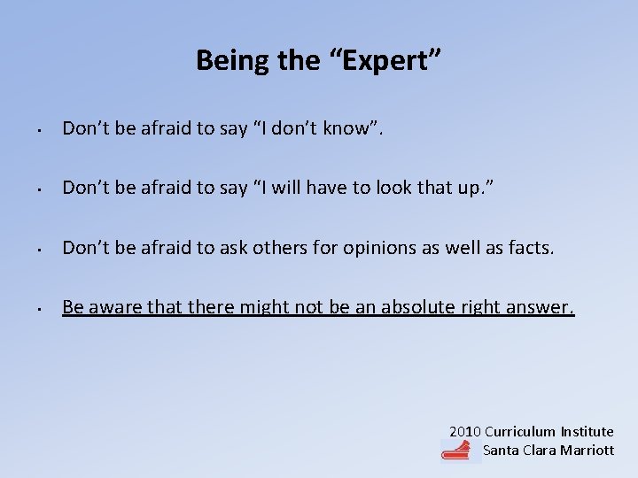 Being the “Expert” • Don’t be afraid to say “I don’t know”. • Don’t