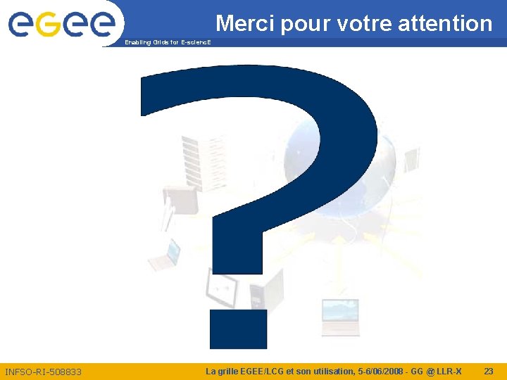 Merci pour votre attention Enabling Grids for E-scienc. E INFSO-RI-508833 La grille EGEE/LCG et