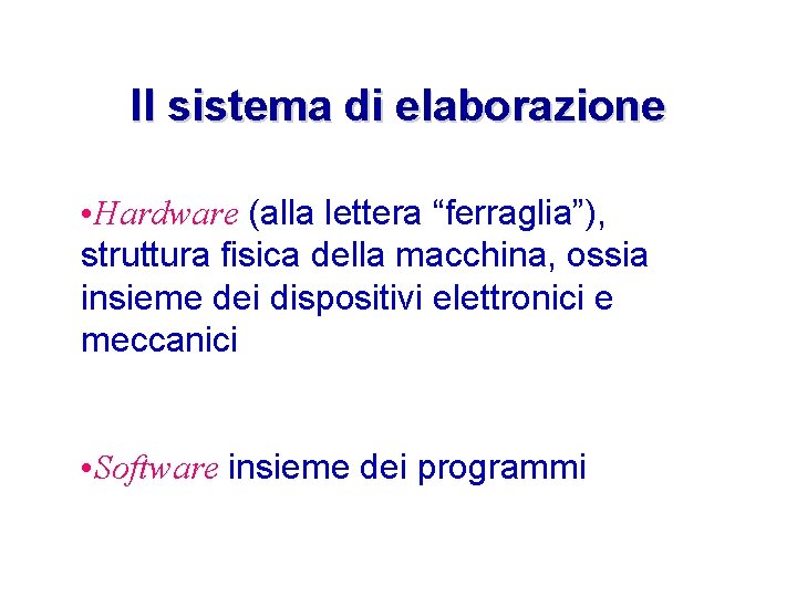 Il sistema di elaborazione • Hardware (alla lettera “ferraglia”), struttura fisica della macchina, ossia