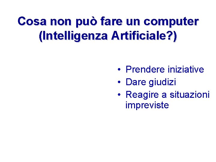 Cosa non può fare un computer (Intelligenza Artificiale? ) • Prendere iniziative • Dare