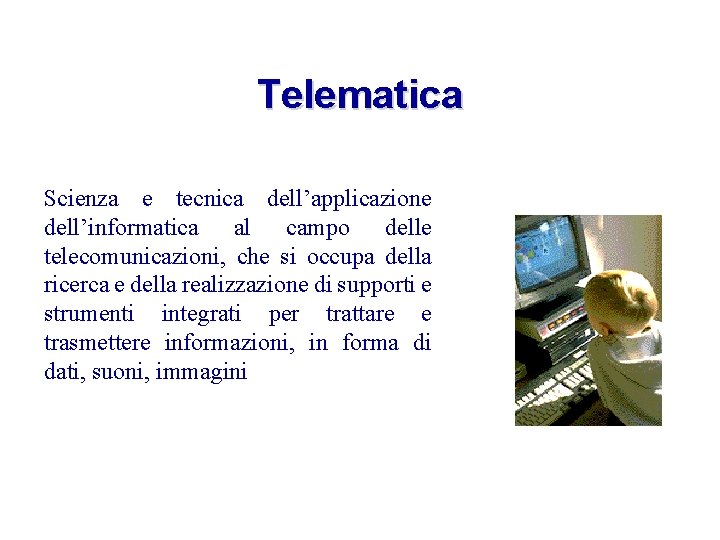 Telematica Scienza e tecnica dell’applicazione dell’informatica al campo delle telecomunicazioni, che si occupa della