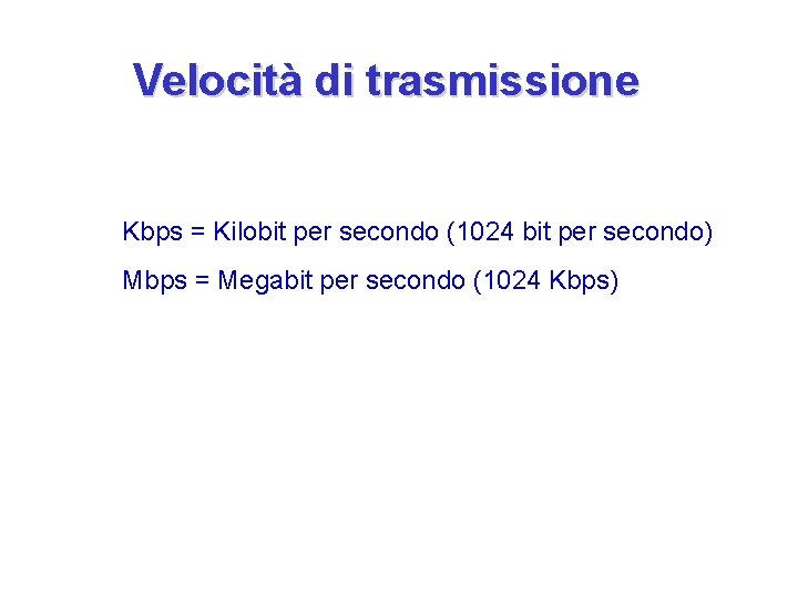 Velocità di trasmissione Kbps = Kilobit per secondo (1024 bit per secondo) Mbps =