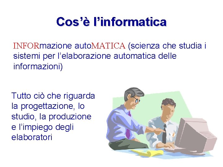 Cos’è l’informatica INFORmazione auto. MATICA (scienza che studia i sistemi per l’elaborazione automatica delle