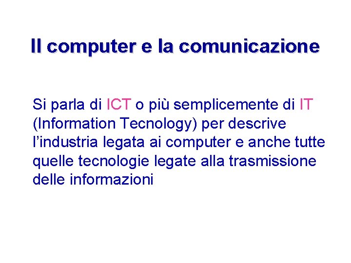 Il computer e la comunicazione Si parla di ICT o più semplicemente di IT
