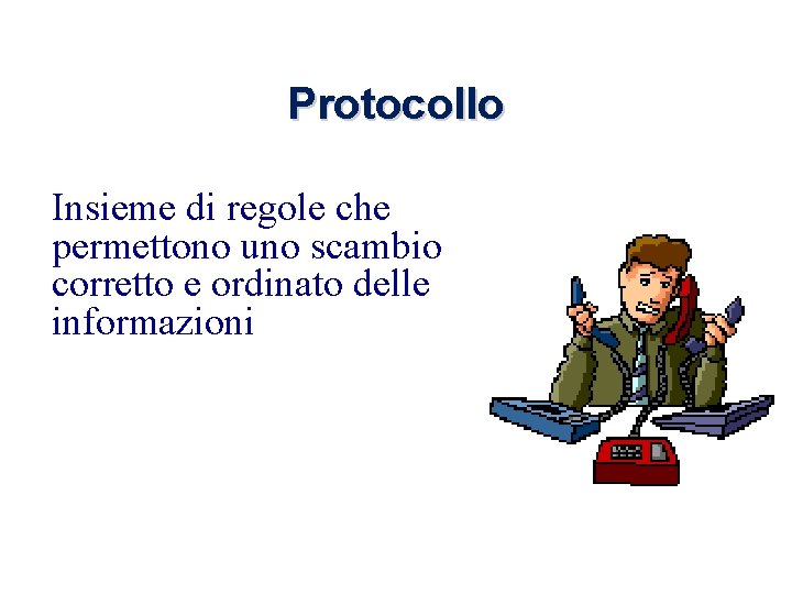 Protocollo Insieme di regole che permettono uno scambio corretto e ordinato delle informazioni 