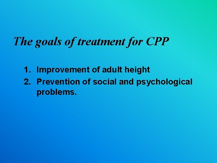 The goals of treatment for CPP 1. Improvement of adult height 2. Prevention of
