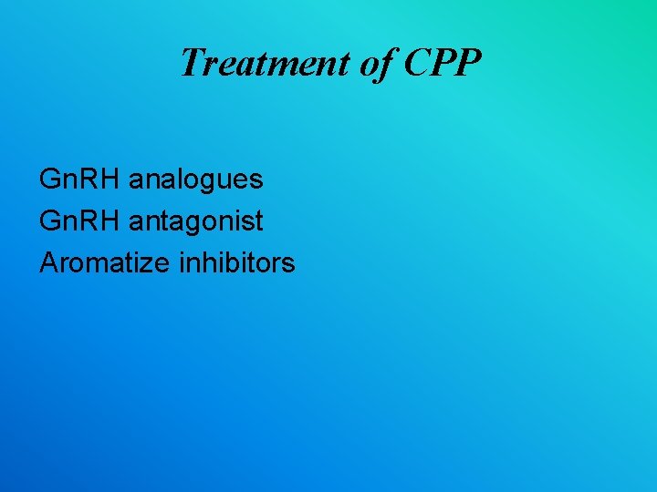 Treatment of CPP Gn. RH analogues Gn. RH antagonist Aromatize inhibitors 