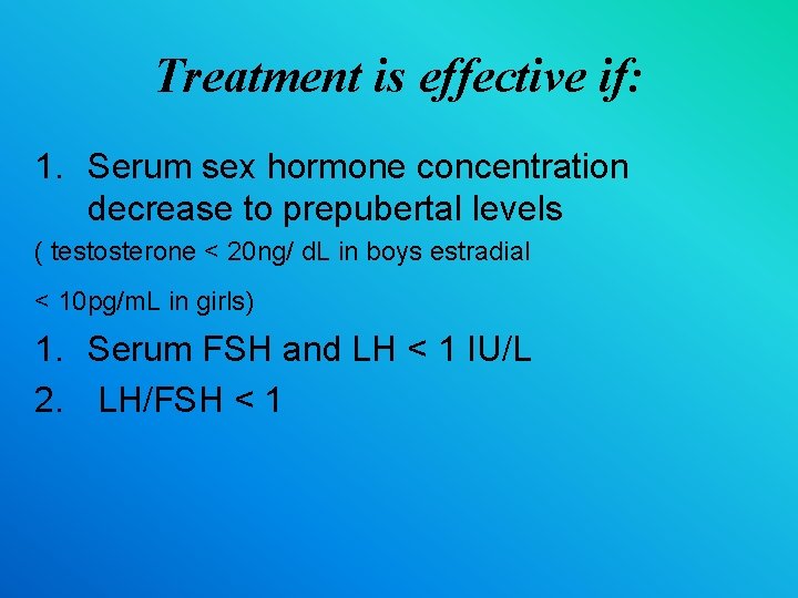 Treatment is effective if: 1. Serum sex hormone concentration decrease to prepubertal levels (