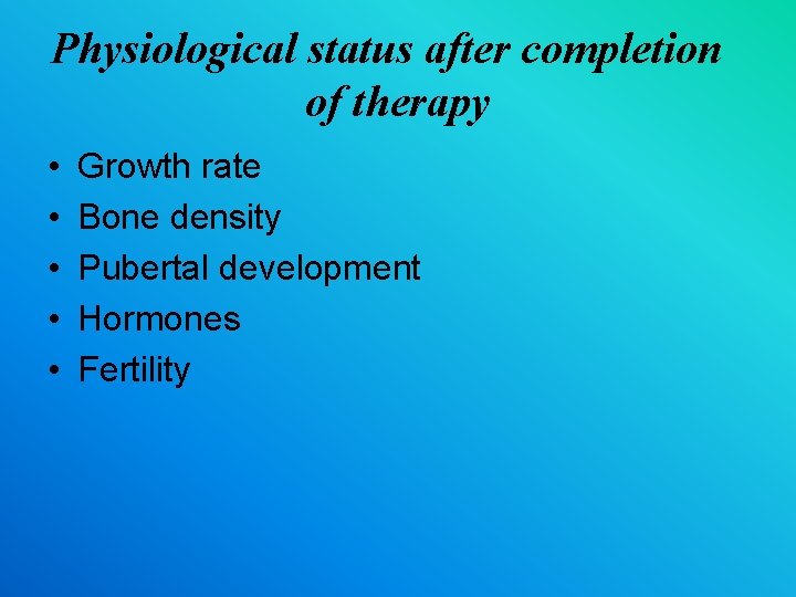Physiological status after completion of therapy • • • Growth rate Bone density Pubertal
