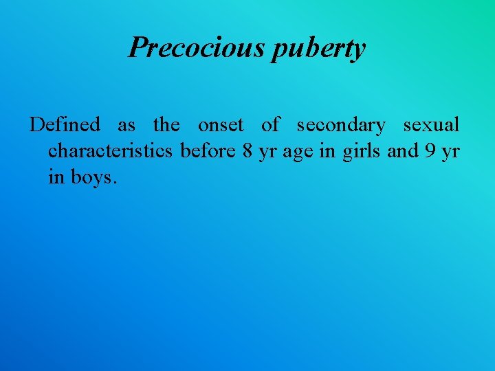 Precocious puberty Defined as the onset of secondary sexual characteristics before 8 yr age