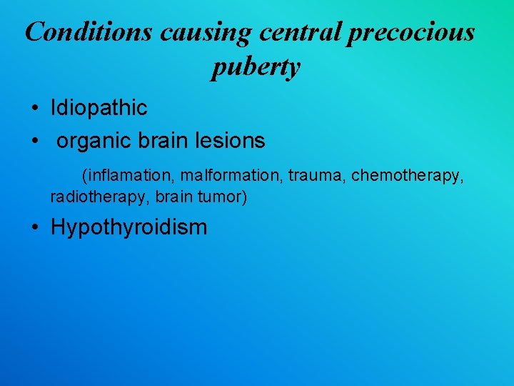 Conditions causing central precocious puberty • Idiopathic • organic brain lesions (inflamation, malformation, trauma,