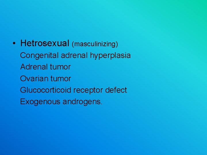  • Hetrosexual (masculinizing) Congenital adrenal hyperplasia Adrenal tumor Ovarian tumor Glucocorticoid receptor defect