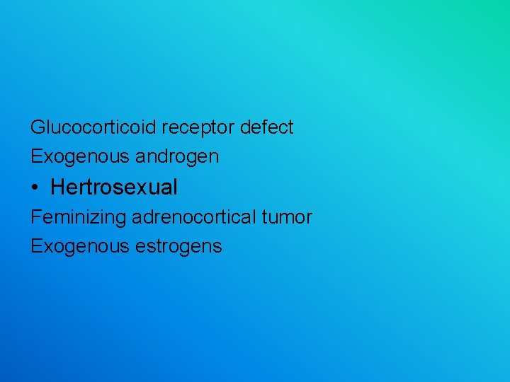 Glucocorticoid receptor defect Exogenous androgen • Hertrosexual Feminizing adrenocortical tumor Exogenous estrogens 
