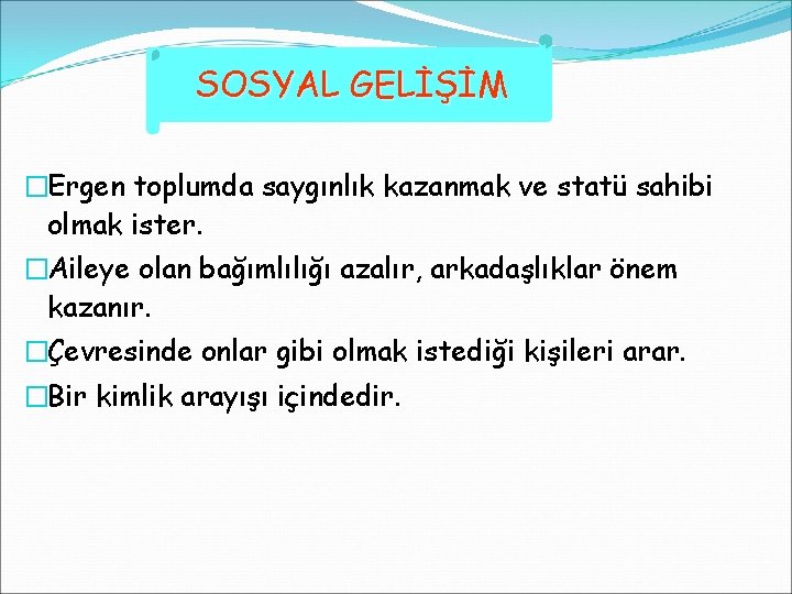 SOSYAL GELİŞİM �Ergen toplumda saygınlık kazanmak ve statü sahibi olmak ister. �Aileye olan bağımlılığı