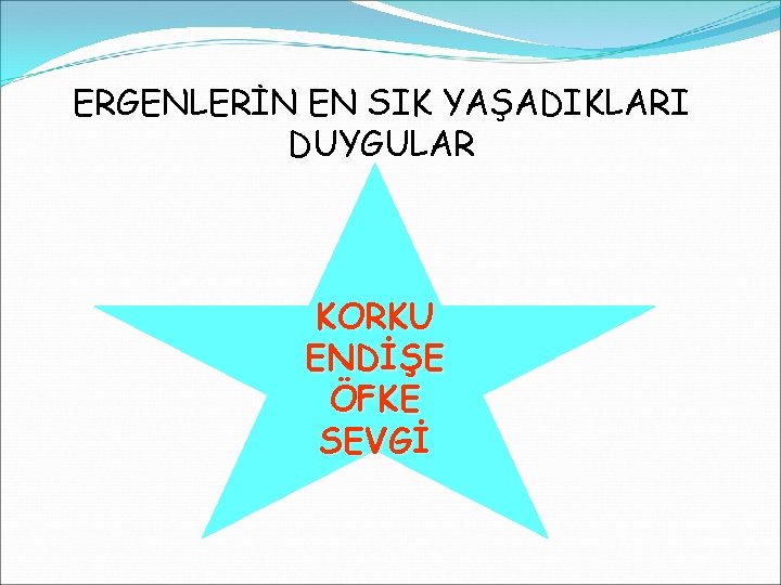 ERGENLERİN EN SIK YAŞADIKLARI DUYGULAR KORKU ENDİŞE ÖFKE SEVGİ 