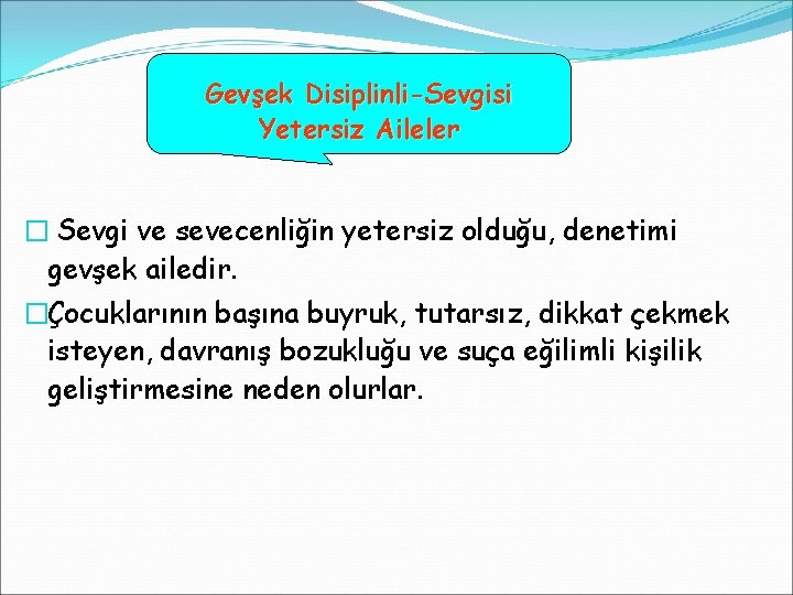 Gevşek Disiplinli-Sevgisi Yetersiz Aileler � Sevgi ve sevecenliğin yetersiz olduğu, denetimi gevşek ailedir. �Çocuklarının