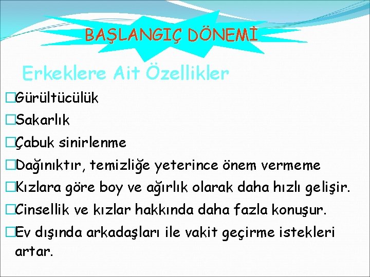 BAŞLANGIÇ DÖNEMİ Erkeklere Ait Özellikler �Gürültücülük �Sakarlık �Çabuk sinirlenme �Dağınıktır, temizliğe yeterince önem vermeme