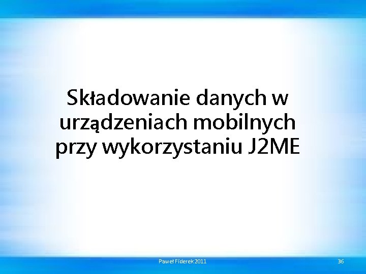 Składowanie danych w urządzeniach mobilnych przy wykorzystaniu J 2 ME Paweł Fiderek 2011 36