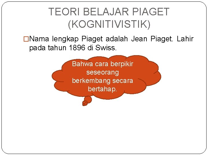 TEORI BELAJAR PIAGET (KOGNITIVISTIK) �Nama lengkap Piaget adalah Jean Piaget. Lahir pada tahun 1896