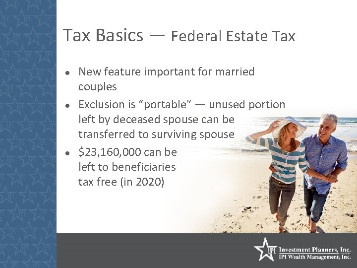 Tax Basics — Federal Estate Tax New feature important for married couples Exclusion is