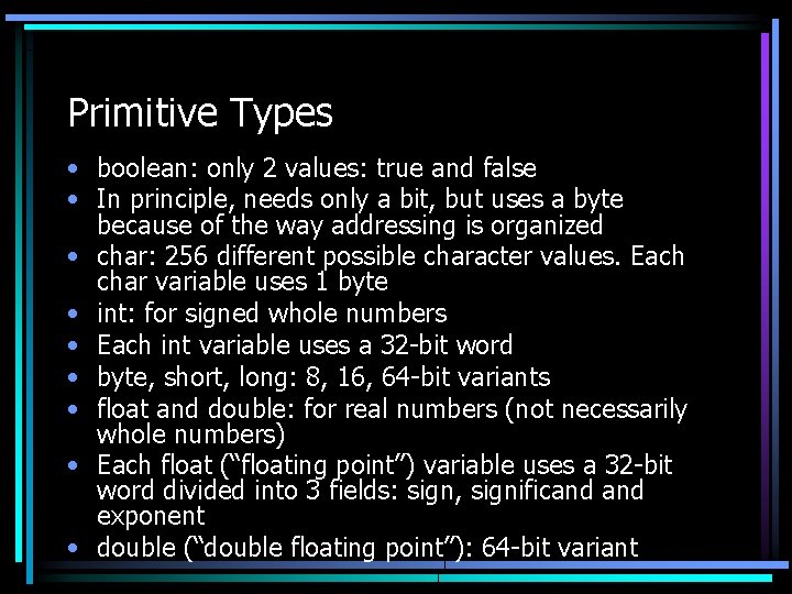 Primitive Types • boolean: only 2 values: true and false • In principle, needs