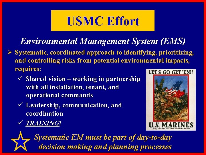 USMC Effort Environmental Management System (EMS) Ø Systematic, coordinated approach to identifying, prioritizing, and