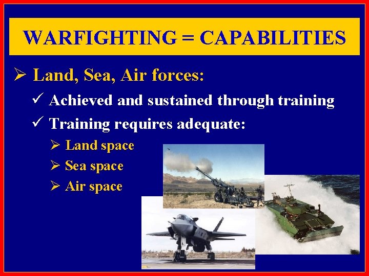 WARFIGHTING = CAPABILITIES Ø Land, Sea, Air forces: ü Achieved and sustained through training