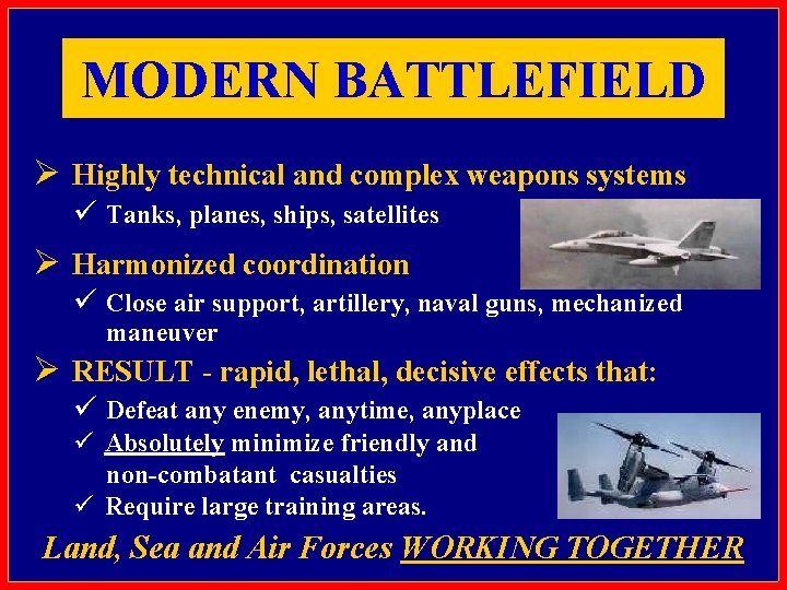 MODERN BATTLEFIELD Ø Highly technical and complex weapons systems ü Tanks, planes, ships, satellites