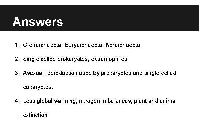 Answers 1. Crenarchaeota, Euryarchaeota, Korarchaeota 2. Single celled prokaryotes, extremophiles 3. Asexual reproduction used