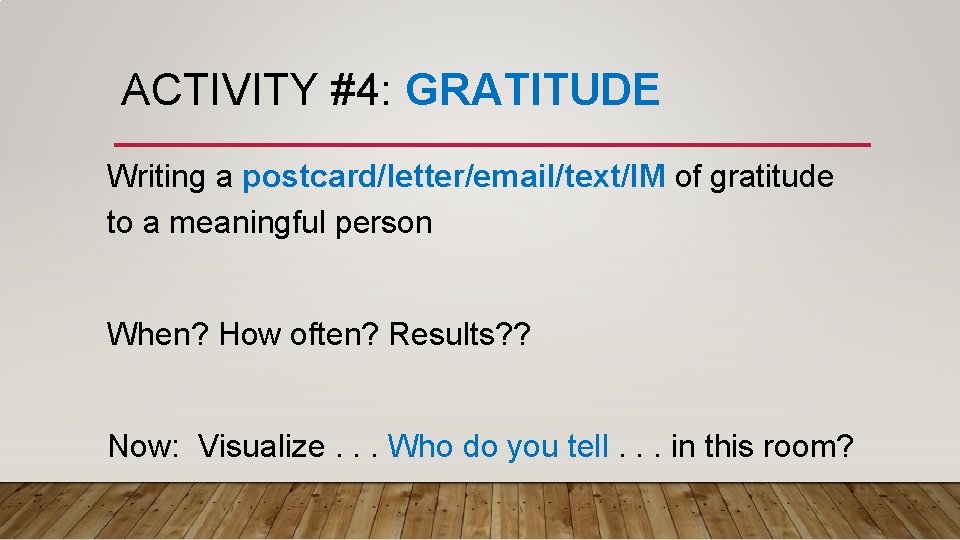 ACTIVITY #4: GRATITUDE Writing a postcard/letter/email/text/IM of gratitude to a meaningful person When? How