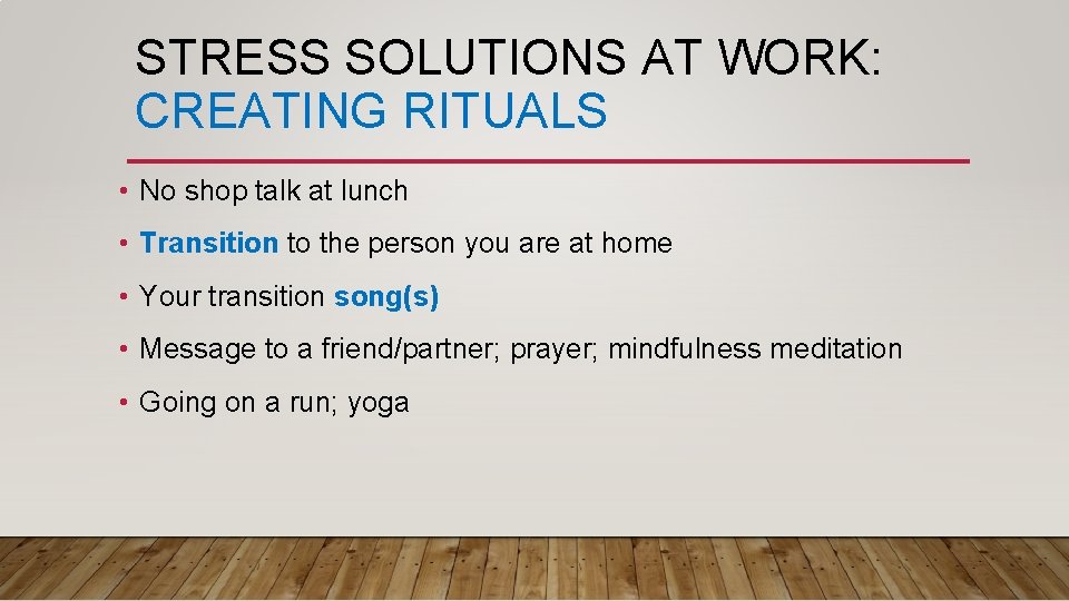 STRESS SOLUTIONS AT WORK: CREATING RITUALS • No shop talk at lunch • Transition