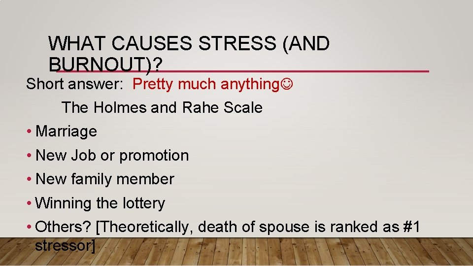 WHAT CAUSES STRESS (AND BURNOUT)? Short answer: Pretty much anything The Holmes and Rahe